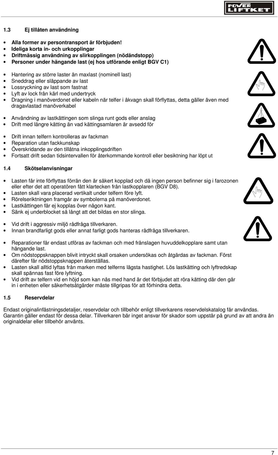 last) Sneddrag eller släppande av last Lossryckning av last som fastnat Lyft av lock från kärl med undertryck Dragning i manöverdonet eller kabeln när telfer i åkvagn skall förflyttas, detta gäller