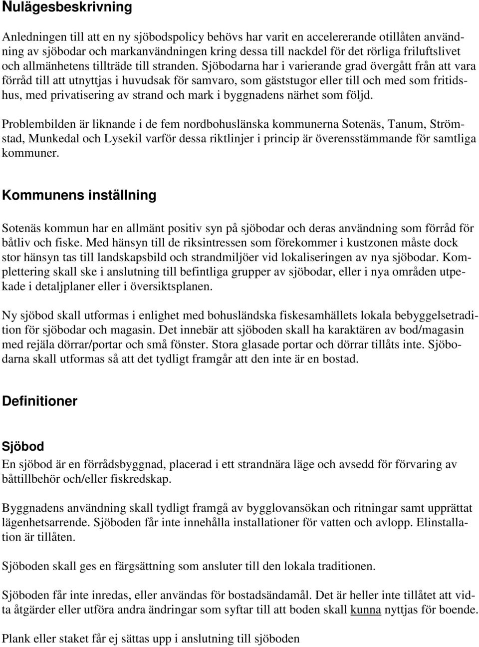 Sjöbodarna har i varierande grad övergått från att vara förråd till att utnyttjas i huvudsak för samvaro, som gäststugor eller till och med som fritidshus, med privatisering av strand och mark i