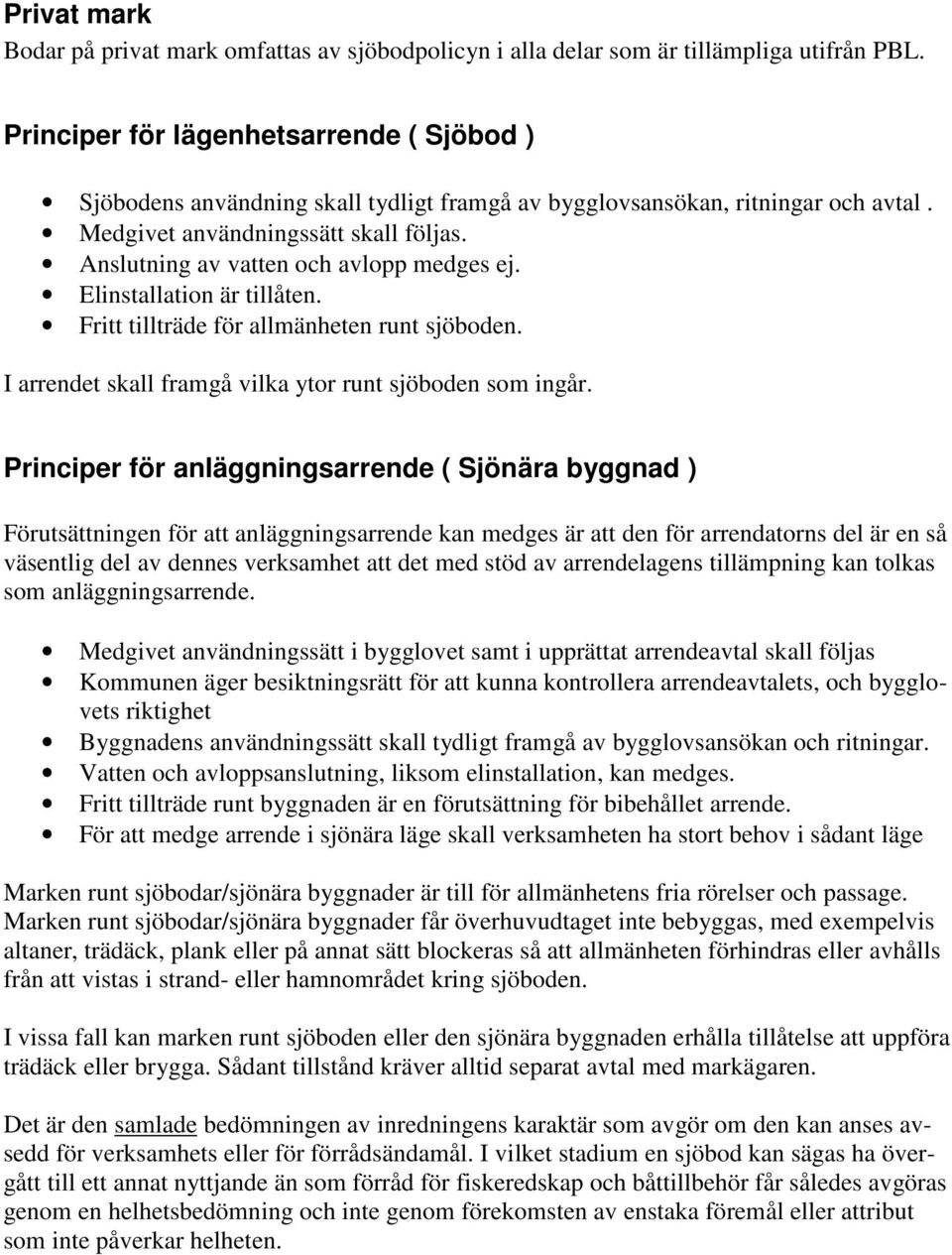 Anslutning av vatten och avlopp medges ej. Elinstallation är tillåten. Fritt tillträde för allmänheten runt sjöboden. I arrendet skall framgå vilka ytor runt sjöboden som ingår.