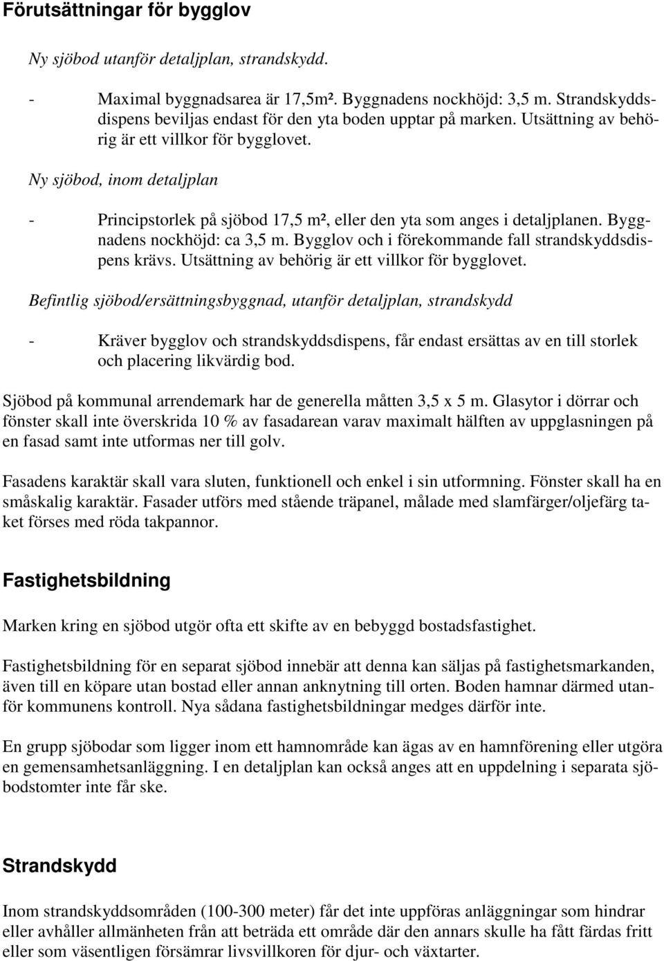 Ny sjöbod, inom detaljplan - Principstorlek på sjöbod 17,5 m², eller den yta som anges i detaljplanen. Byggnadens nockhöjd: ca 3,5 m. Bygglov och i förekommande fall strandskyddsdispens krävs.