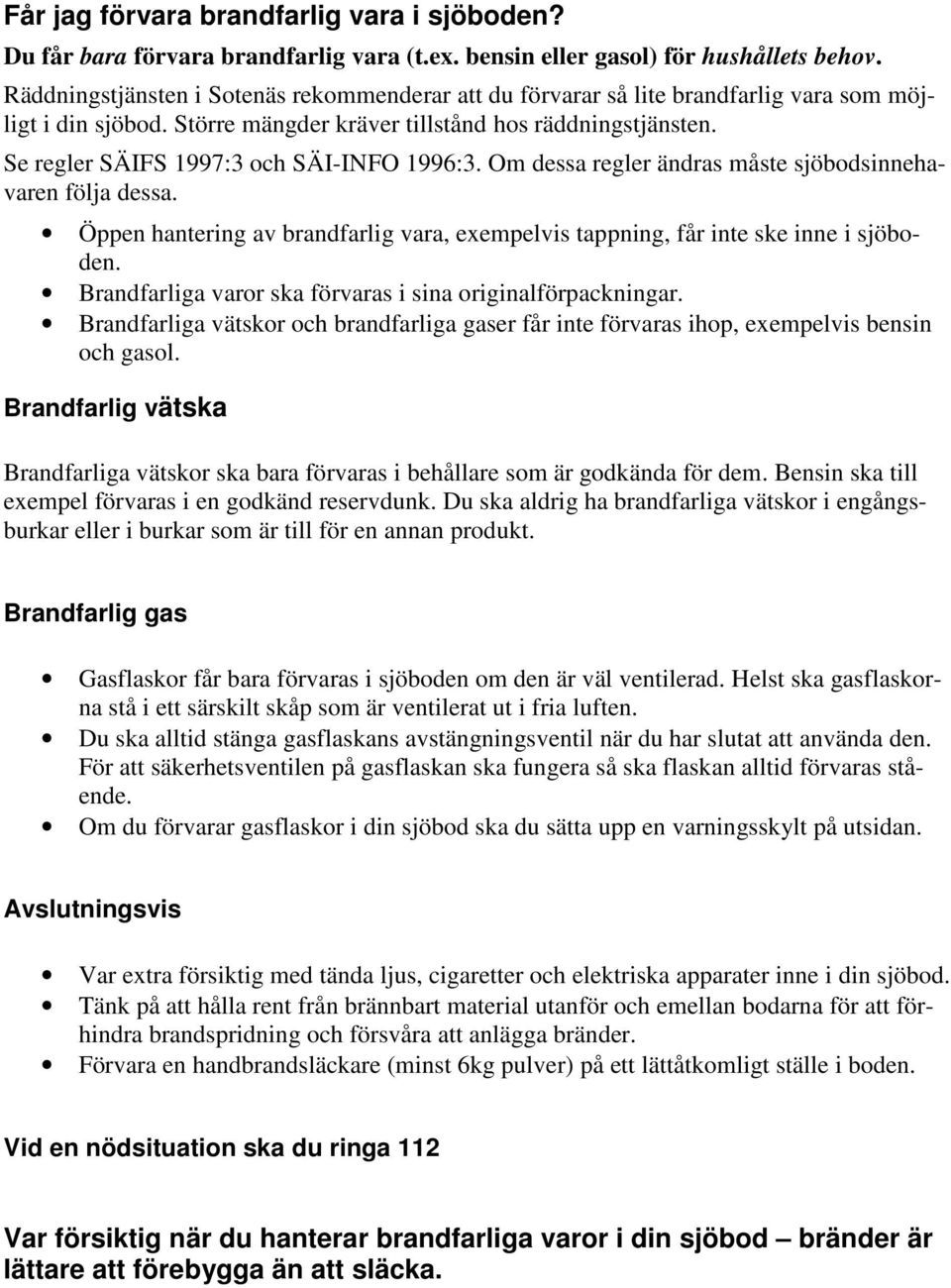 Se regler SÄIFS 1997:3 och SÄI-INFO 1996:3. Om dessa regler ändras måste sjöbodsinnehavaren följa dessa. Öppen hantering av brandfarlig vara, exempelvis tappning, får inte ske inne i sjöboden.