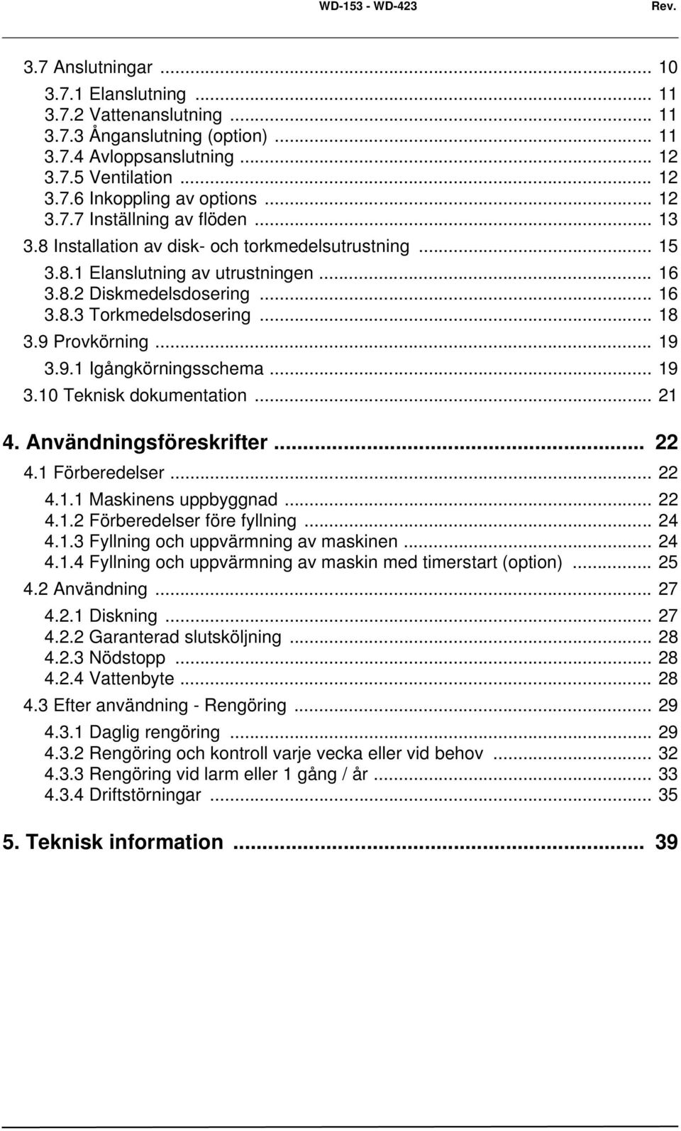 9 Provkörning... 19 3.9.1 Igångkörningsschema... 19 3.10 Teknisk dokumentation... 21 4. Användningsföreskrifter... 22 4.1 Förberedelser... 22 4.1.1 Maskinens uppbyggnad... 22 4.1.2 Förberedelser före fyllning.