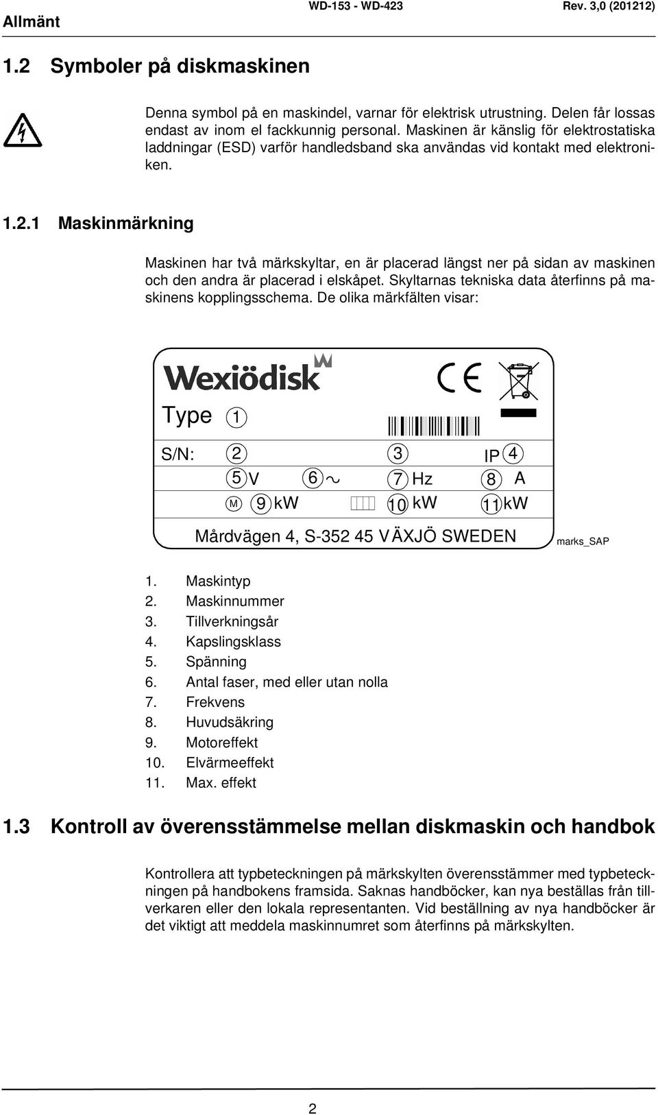 1 Maskinmärkning Maskinen har två märkskyltar, en är placerad längst ner på sidan av maskinen och den andra är placerad i elskåpet. Skyltarnas tekniska data återfinns på maskinens kopplingsschema.