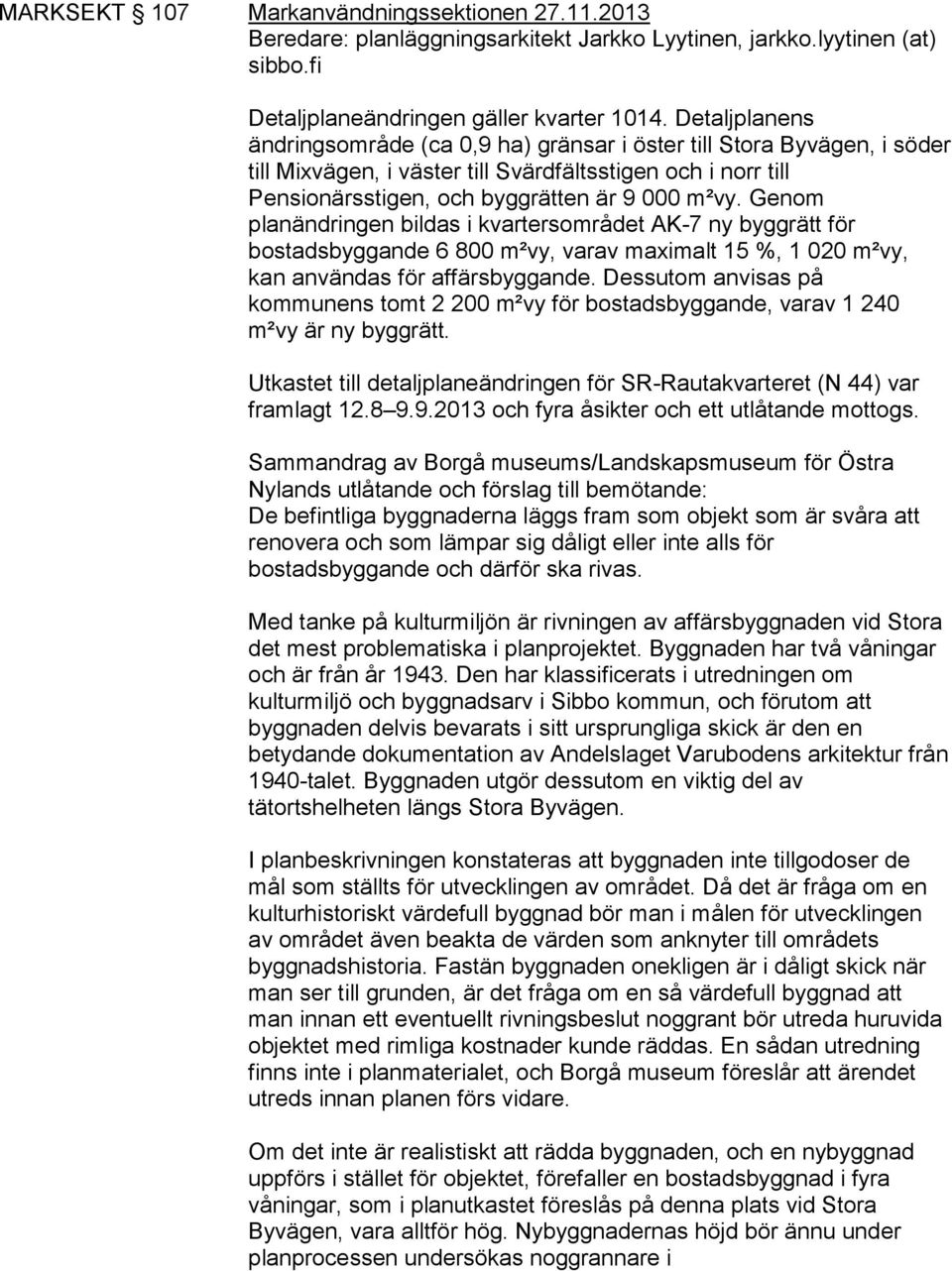 Genom planändringen bildas i kvartersområdet AK-7 ny byggrätt för bostadsbyggande 6 800 m²vy, varav maximalt 15 %, 1 020 m²vy, kan användas för affärsbyggande.