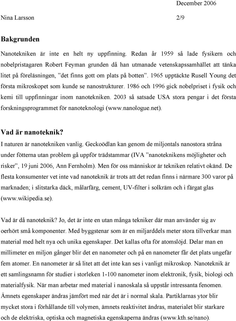 1965 upptäckte Rusell Young det första mikroskopet som kunde se nanostrukturer. 1986 och 1996 gick nobelpriset i fysik och kemi till uppfinningar inom nanotekniken.