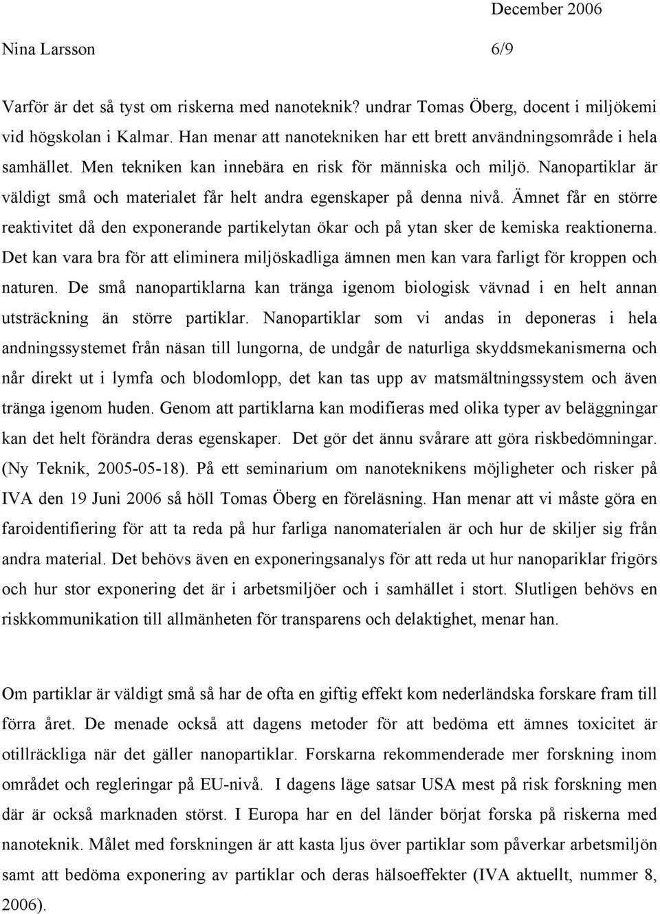 Nanopartiklar är väldigt små och materialet får helt andra egenskaper på denna nivå. Ämnet får en större reaktivitet då den exponerande partikelytan ökar och på ytan sker de kemiska reaktionerna.