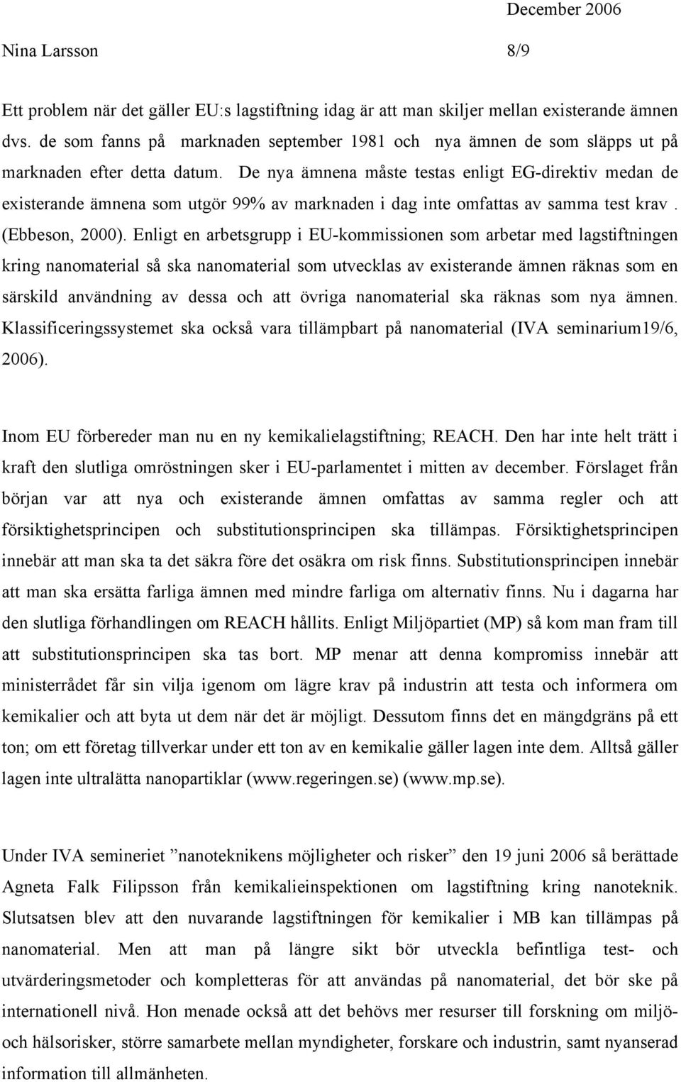 De nya ämnena måste testas enligt EG-direktiv medan de existerande ämnena som utgör 99% av marknaden i dag inte omfattas av samma test krav. (Ebbeson, 2000).