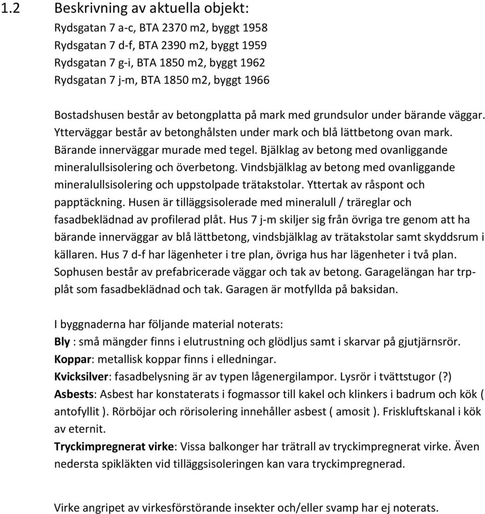 Bjälklag av betong med ovanliggande mineralullsisolering och överbetong. Vindsbjälklag av betong med ovanliggande mineralullsisolering och uppstolpade trätakstolar.