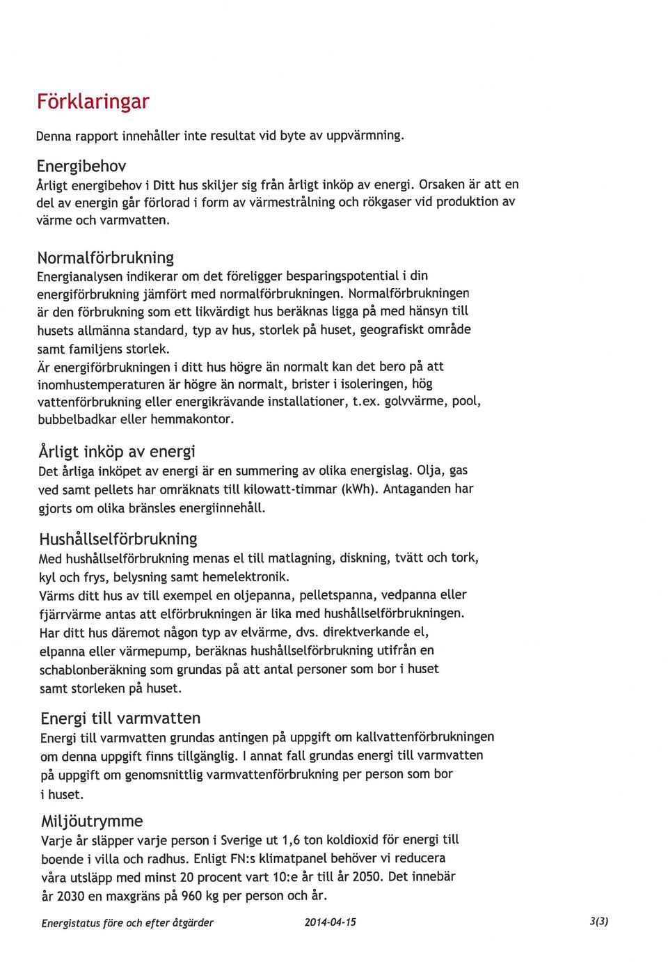 Normatförbrukning Energianatysen indikerar om det föreligger besparingspotentiat i din energiförbrukning jämfört med normatförbrukningen.