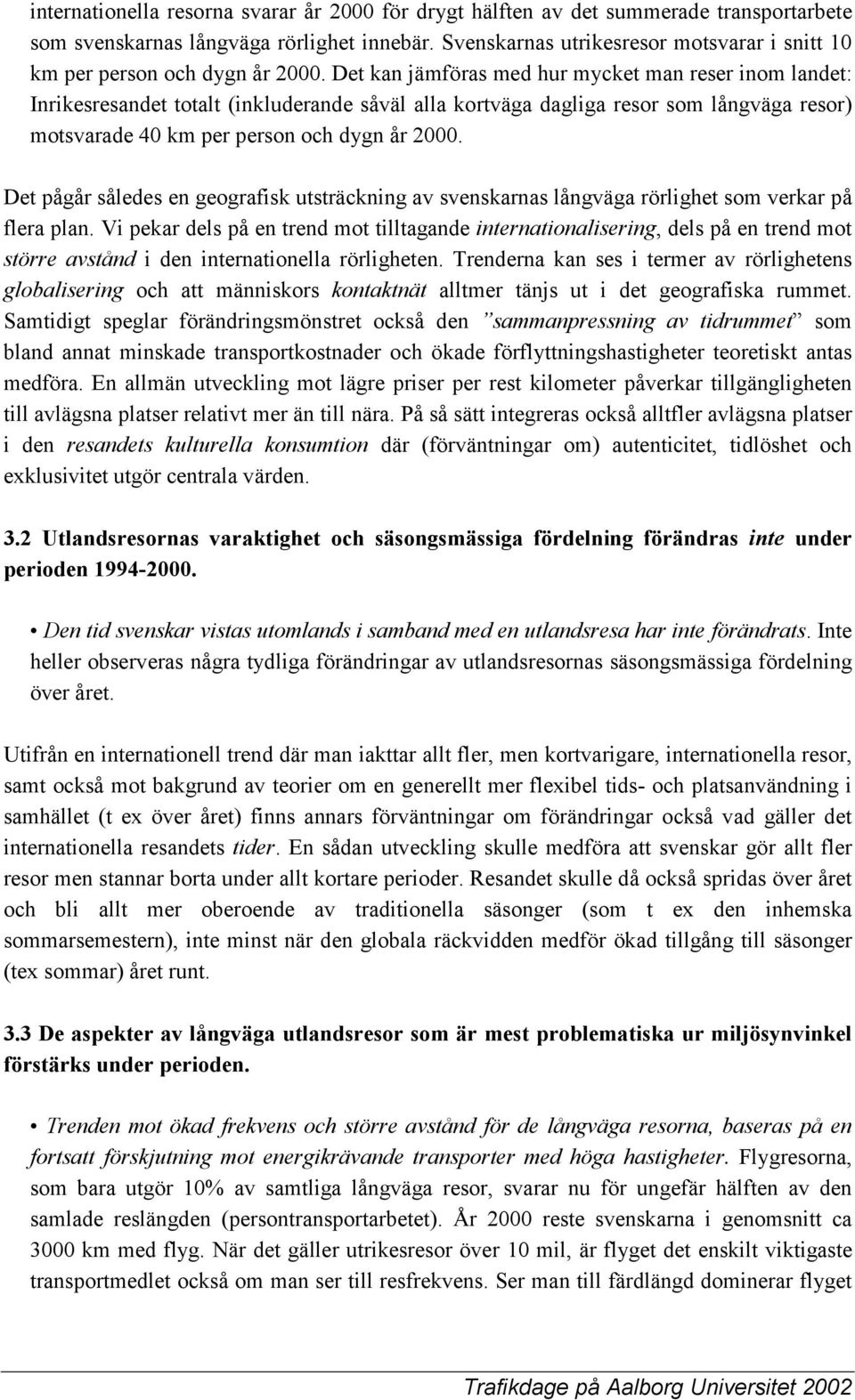 Det kan jämföras med hur mycket man reser inom landet: Inrikesresandet totalt (inkluderande såväl alla kortväga dagliga resor som långväga resor) motsvarade 40 km per person och dygn år 2000.