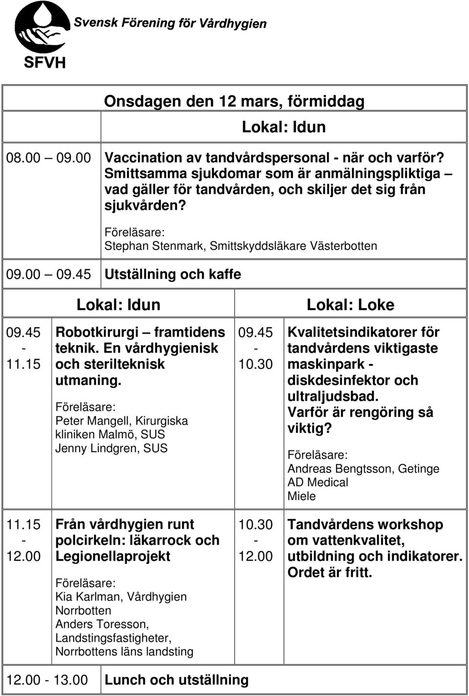 45 11.15 Robotkirurgi framtidens teknik. En vårdhygienisk och sterilteknisk utmaning. Peter Mangell, Kirurgiska kliniken Malmö, SUS Jenny Lindgren, SUS 09.45 10.