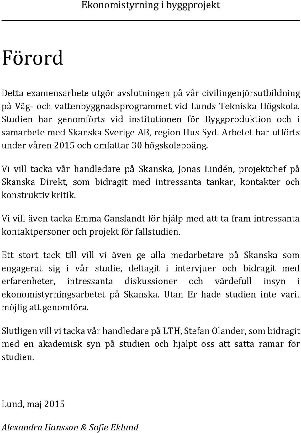 Vi vill tacka vår handledare på Skanska, Jonas Lindén, projektchef på Skanska Direkt, som bidragit med intressanta tankar, kontakter och konstruktiv kritik.