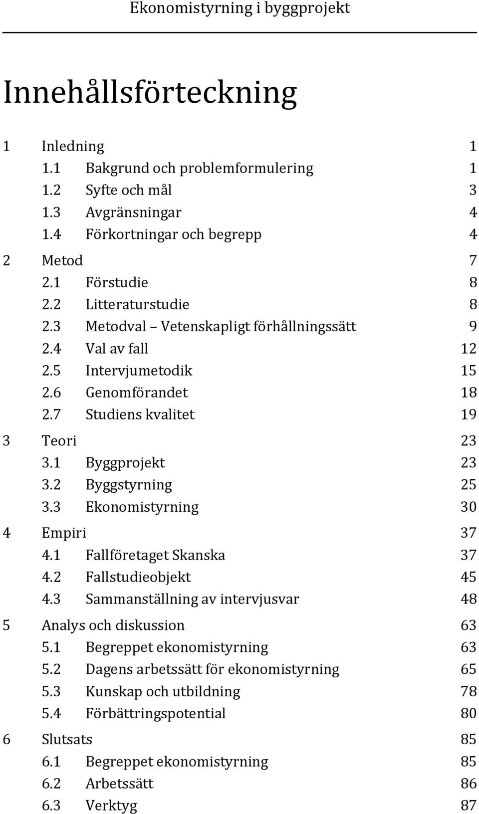 2 Byggstyrning 25 3.3 Ekonomistyrning 30 4 Empiri 37 4.1 Fallföretaget Skanska 37 4.2 Fallstudieobjekt 45 4.3 Sammanställning av intervjusvar 48 5 Analys och diskussion 63 5.