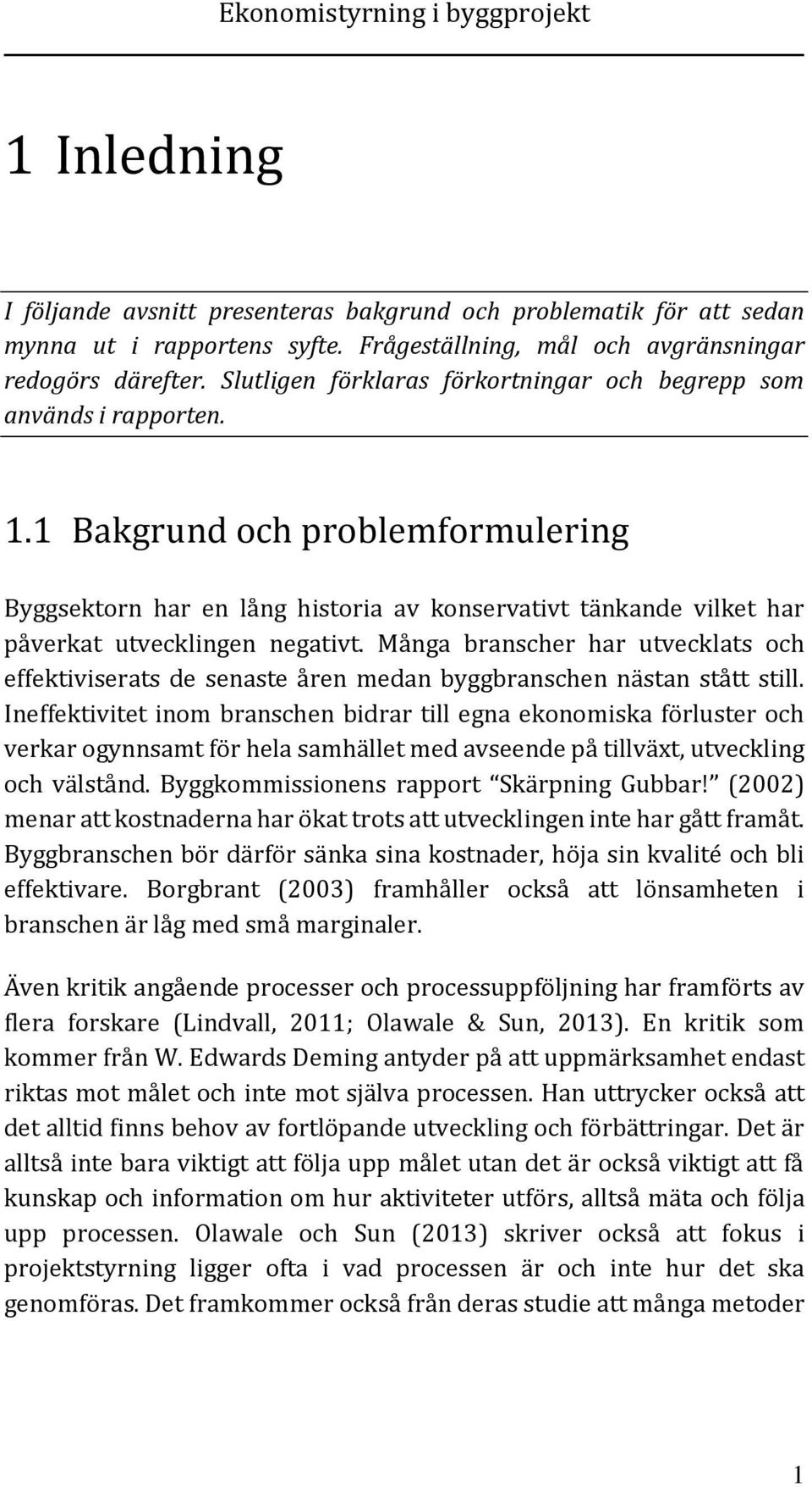 1 Bakgrund och problemformulering Byggsektorn har en lång historia av konservativt tänkande vilket har påverkat utvecklingen negativt.