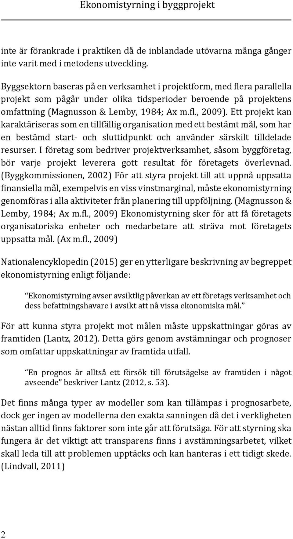 Ett projekt kan karaktäriseras som en tillfällig organisation med ett bestämt mål, som har en bestämd start- och sluttidpunkt och använder särskilt tilldelade resurser.