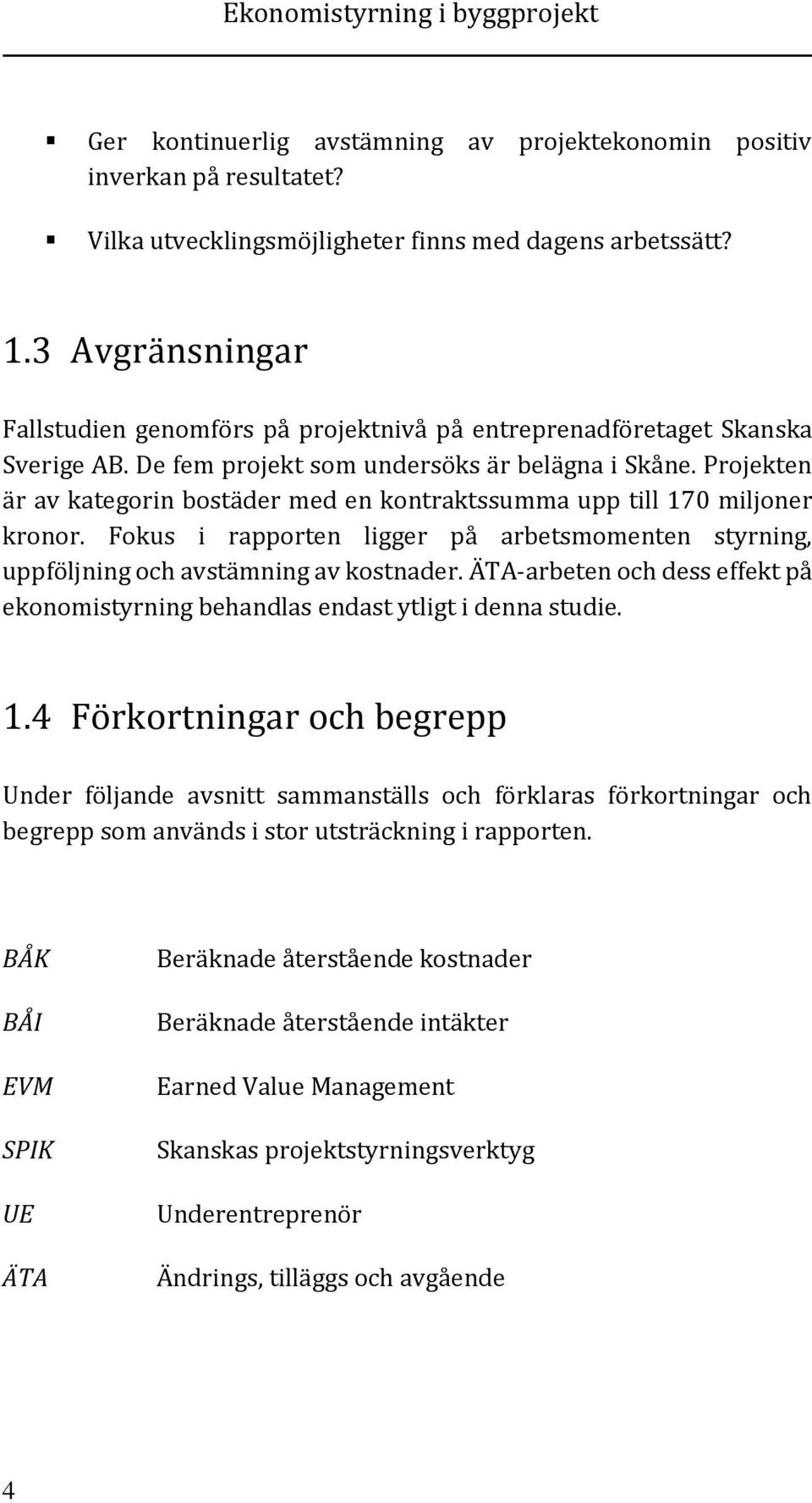 Projekten är av kategorin bostäder med en kontraktssumma upp till 170 miljoner kronor. Fokus i rapporten ligger på arbetsmomenten styrning, uppföljning och avstämning av kostnader.