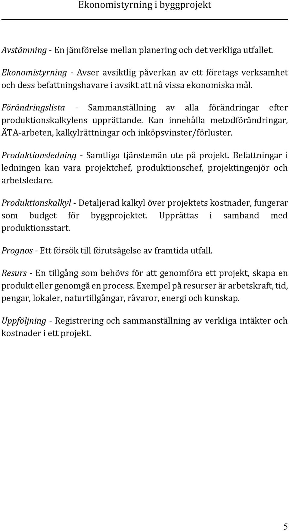 Förändringslista - Sammanställning av alla förändringar efter produktionskalkylens upprättande. Kan innehålla metodförändringar, ÄTA-arbeten, kalkylrättningar och inköpsvinster/förluster.