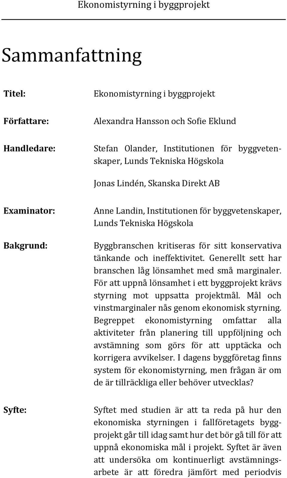 Generellt sett har branschen låg lönsamhet med små marginaler. För att uppnå lönsamhet i ett byggprojekt krävs styrning mot uppsatta projektmål. Mål och vinstmarginaler nås genom ekonomisk styrning.