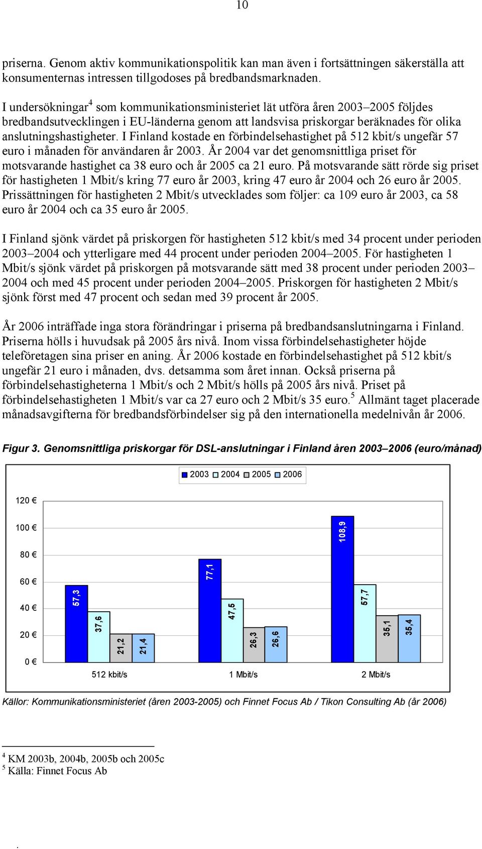 I Finland kostade en förbindelsehastighet på 512 kbit/s ungefär 57 euro i månaden för användaren år 2003.