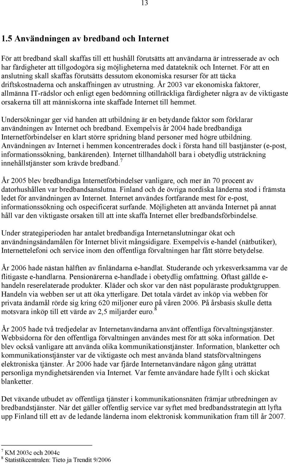 År 2003 var ekonomiska faktorer, allmänna IT-rädslor och enligt egen bedömning otillräckliga färdigheter några av de viktigaste orsakerna till att människorna inte skaffade Internet till hemmet.