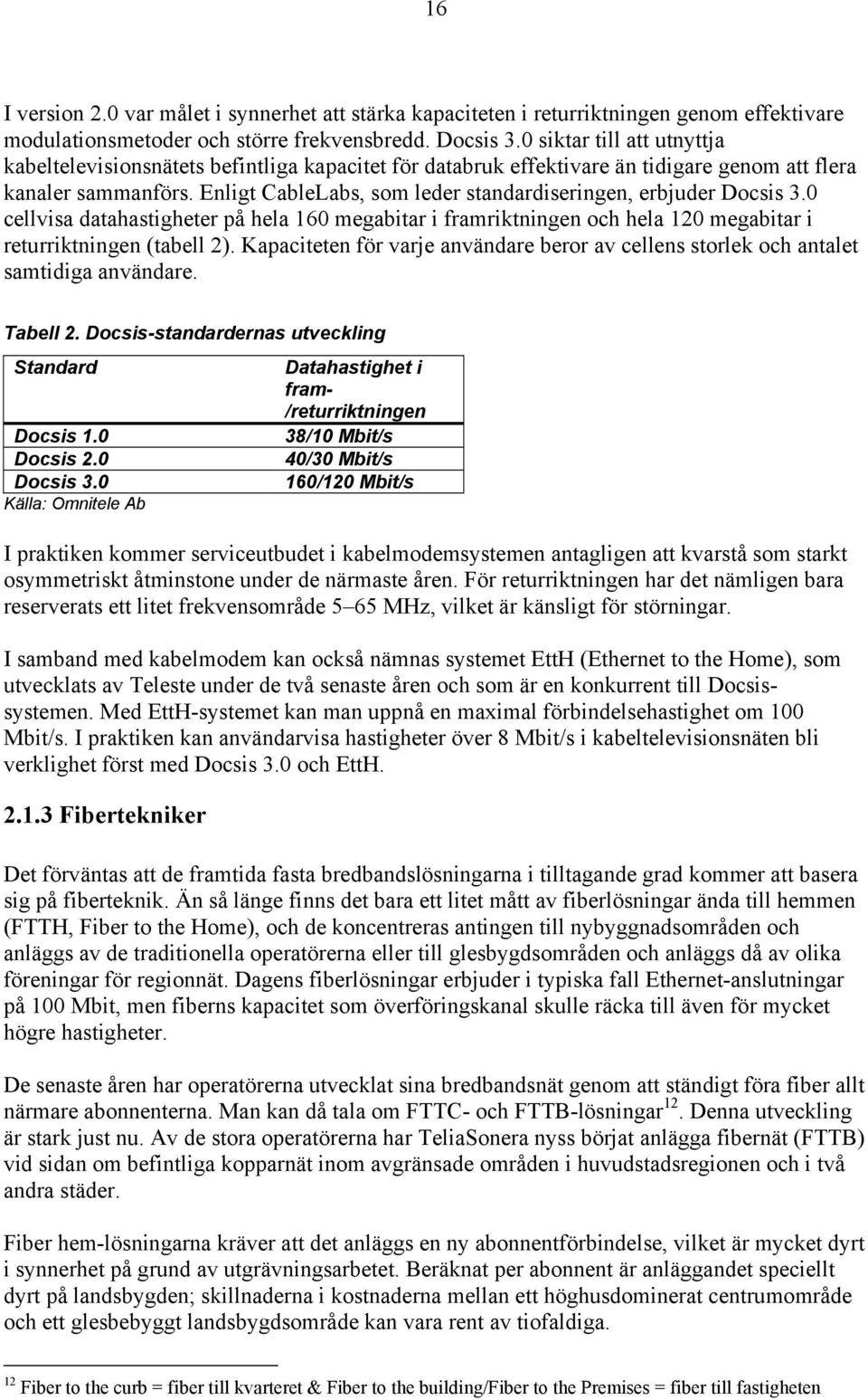 Enligt CableLabs, som leder standardiseringen, erbjuder Docsis 3.0 cellvisa datahastigheter på hela 160 megabitar i framriktningen och hela 120 megabitar i returriktningen (tabell 2).