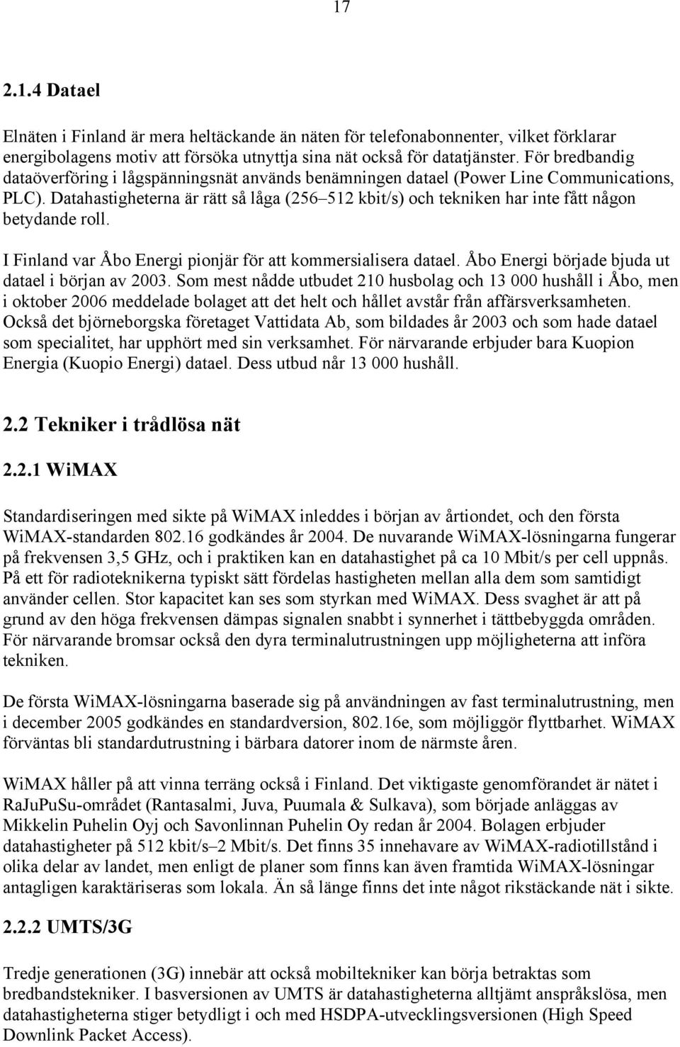 Datahastigheterna är rätt så låga (256 512 kbit/s) och tekniken har inte fått någon betydande roll. I Finland var Åbo Energi pionjär för att kommersialisera datael.