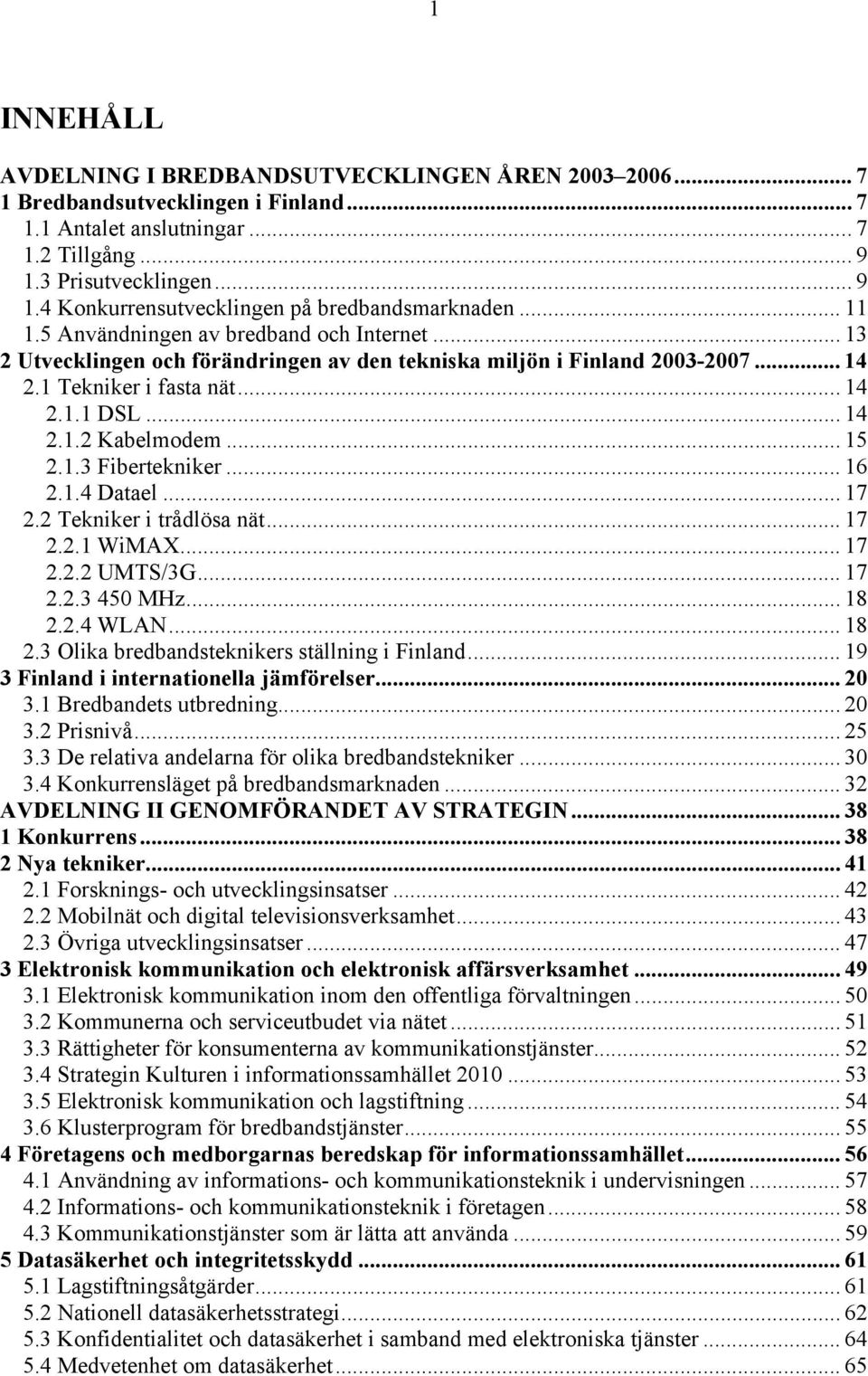 .. 14 2.1 Tekniker i fasta nät... 14 2.1.1 DSL... 14 2.1.2 Kabelmodem... 15 2.1.3 Fibertekniker... 16 2.1.4 Datael... 17 2.2 Tekniker i trådlösa nät... 17 2.2.1 WiMAX... 17 2.2.2 UMTS/3G... 17 2.2.3 450 MHz.