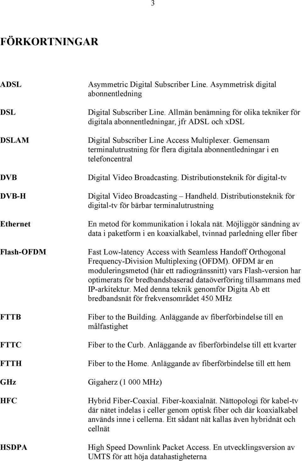 Gemensam terminalutrustning för flera digitala abonnentledningar i en telefoncentral Digital Video Broadcasting. Distributionsteknik för digital-tv Digital Video Broadcasting Handheld.