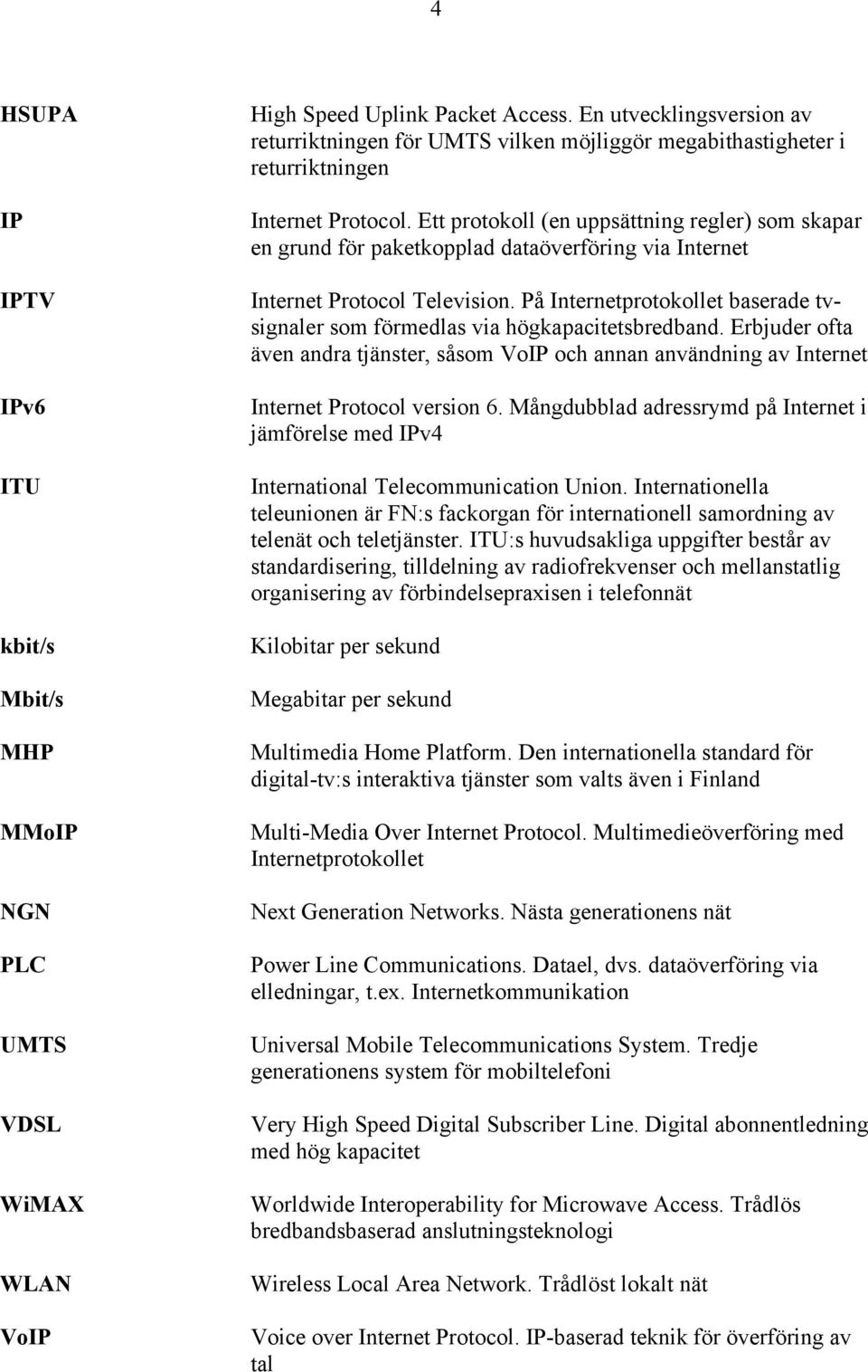 Ett protokoll (en uppsättning regler) som skapar en grund för paketkopplad dataöverföring via Internet Internet Protocol Television.