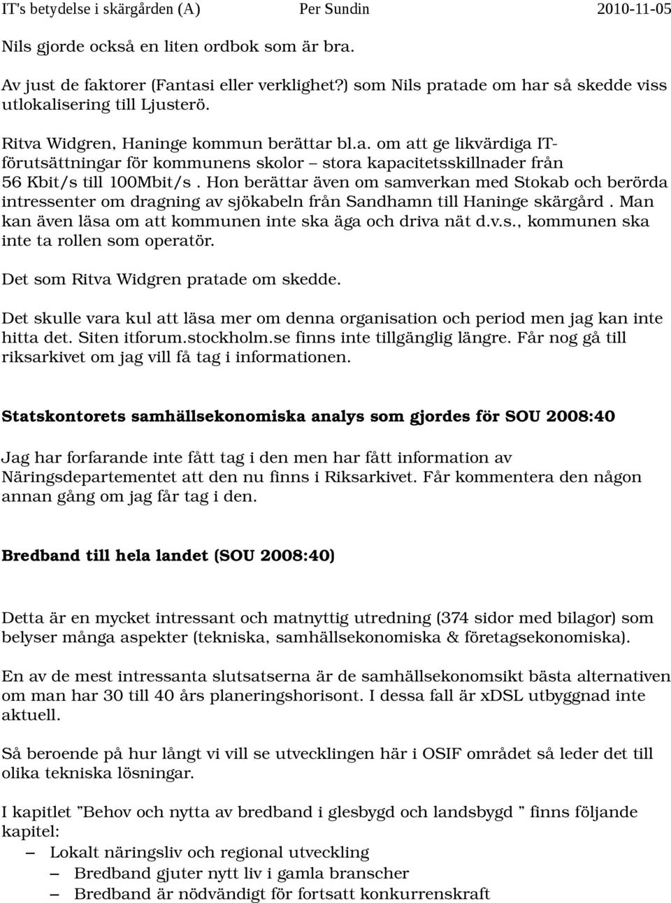 Hon berättar även om samverkan med Stokab och berörda intressenter om dragning av sjökabeln från Sandhamn till Haninge skärgård. Man kan även läsa om att kommunen inte ska äga och driva nät d.v.s., kommunen ska inte ta rollen som operatör.