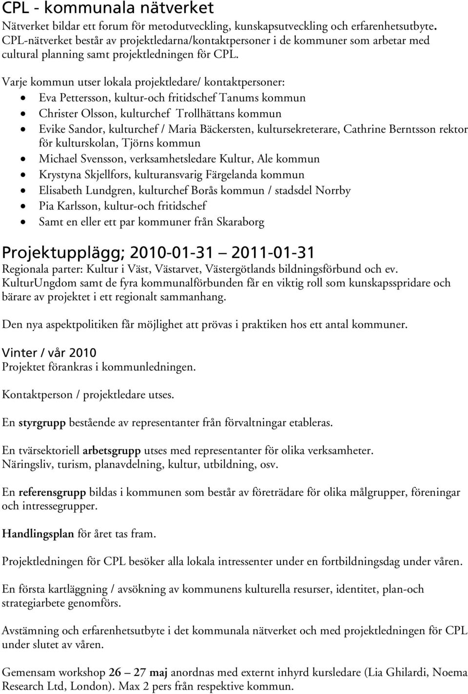 Varje kommun utser lokala projektledare/ kontaktpersoner: Eva Pettersson, kultur-och fritidschef Tanums kommun Christer Olsson, kulturchef Trollhättans kommun Evike Sandor, kulturchef / Maria