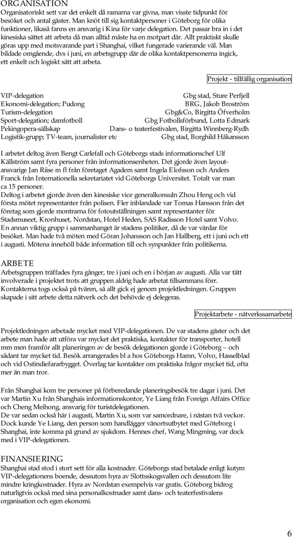 Det passar bra in i det kinesiska sättet att arbeta då man alltid måste ha en motpart där. Allt praktiskt skulle göras upp med motsvarande part i Shanghai, vilket fungerade varierande väl.