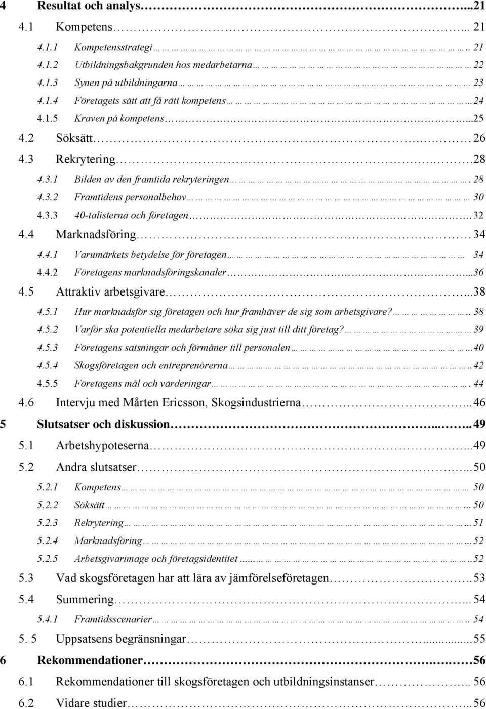 4 Marknadsföring 34 4.4.1 Varumärkets betydelse för företagen 34 4.4.2 Företagens marknadsföringskanaler...36 4.5 Attraktiv arbetsgivare... 38 4.5.1 Hur marknadsför sig företagen och hur framhäver de sig som arbetsgivare?