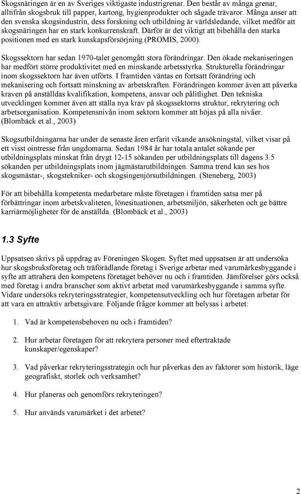 Därför är det viktigt att bibehålla den starka positionen med en stark kunskapsförsörjning (PROMIS, 2000). Skogssektorn har sedan 1970-talet genomgått stora förändringar.