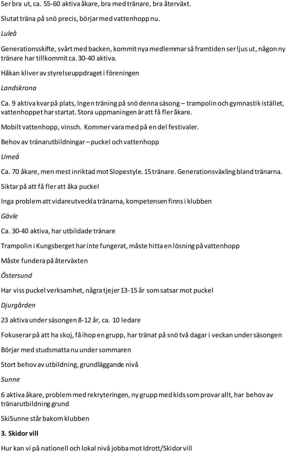 Håkan kliver av styrelseuppdraget i föreningen Landskrona Ca. 9 aktiva kvar på plats, Ingen träning på snö denna säsong trampolin och gymnastik istället, vattenhoppet har startat.