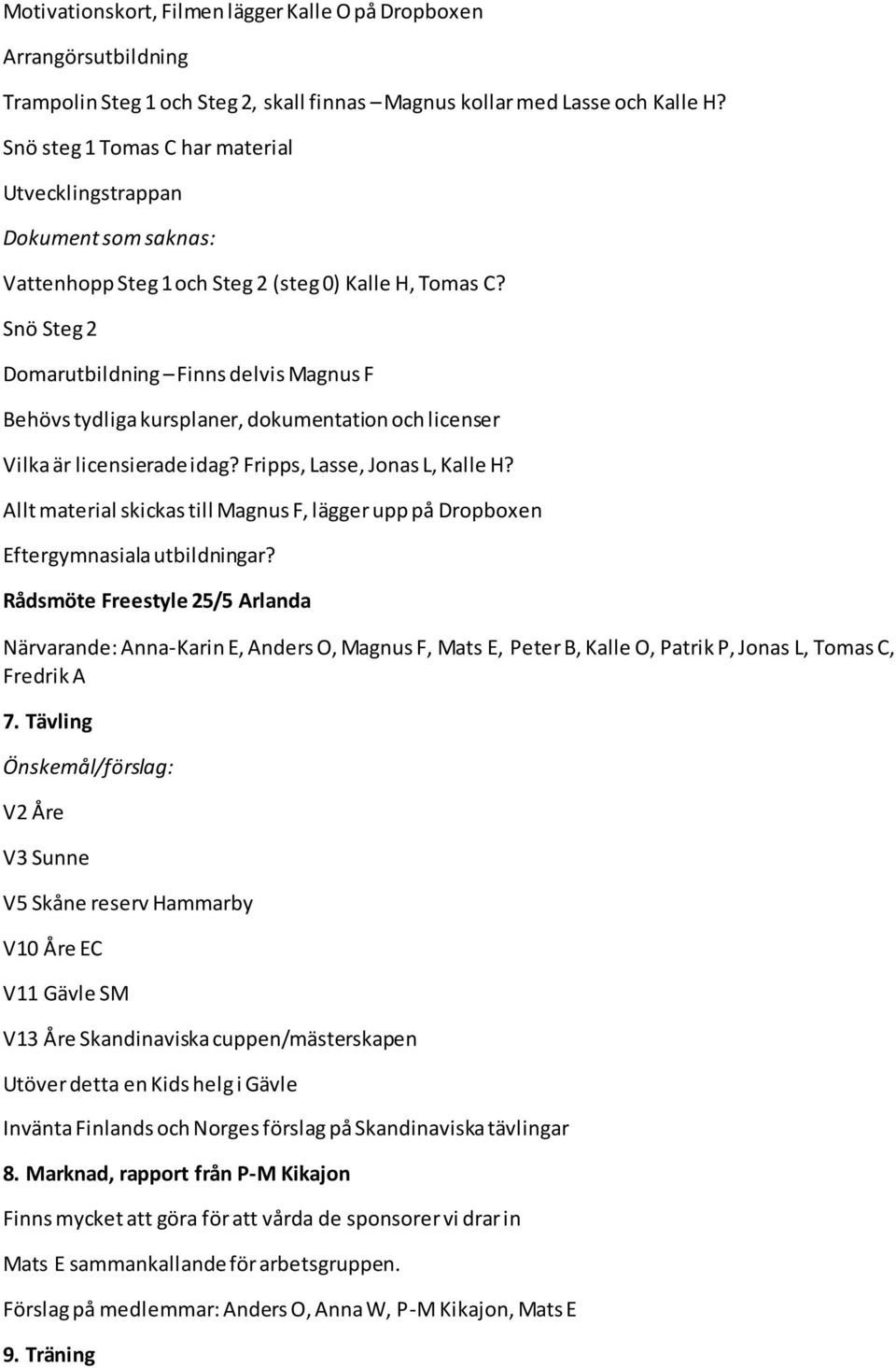 Snö Steg 2 Domarutbildning Finns delvis Magnus F Behövs tydliga kursplaner, dokumentation och licenser Vilka är licensierade idag? Fripps, Lasse, Jonas L, Kalle H?