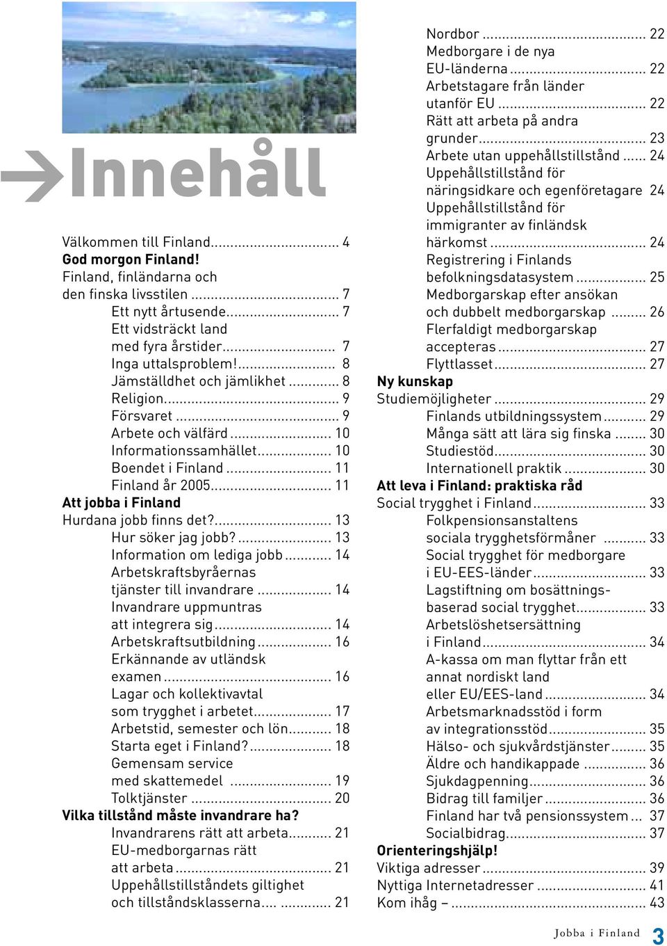 .. 11 Att jobba i Finland Hurdana jobb finns det?... 13 Hur söker jag jobb?... 13 Information om lediga jobb... 14 Arbetskraftsbyråernas tjänster till invandrare.