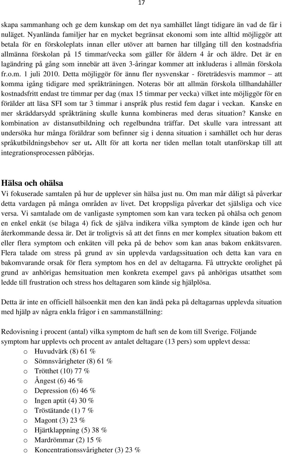 timmar/vecka som gäller för åldern 4 år och äldre. Det är en lagändring på gång som innebär att även 3-åringar kommer att inkluderas i allmän förskola fr.o.m. 1 juli 2010.