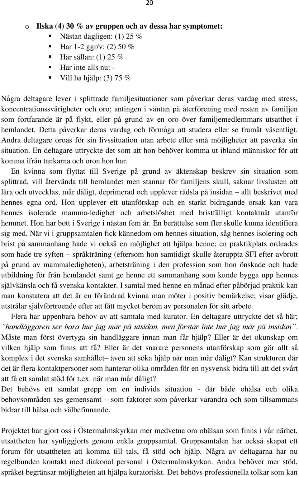 grund av en oro över familjemedlemmars utsatthet i hemlandet. Detta påverkar deras vardag och förmåga att studera eller se framåt väsentligt.