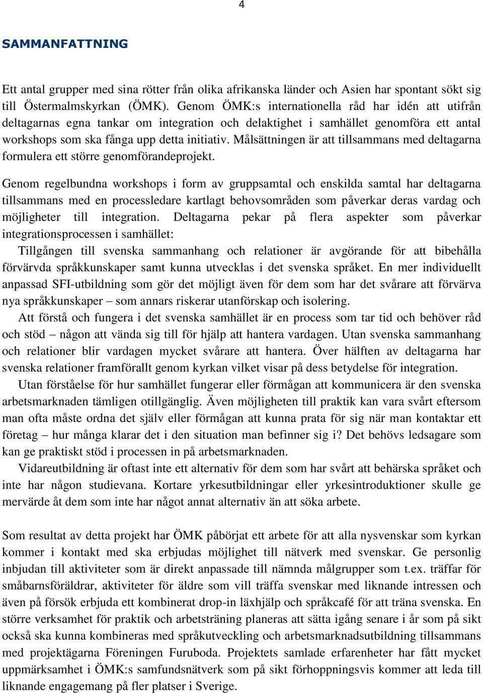 Målsättningen är att tillsammans med deltagarna formulera ett större genomförandeprojekt.