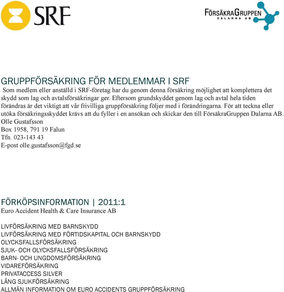 För att teckna eller utöka försäkringsskyddet krävs att du fyller i en ansökan och skickar den till FörsäkraGruppen Dalarna AB. Olle Gustafsson Box 1958, 791 19 Falun Tfn. 023-143 43 E-post olle.