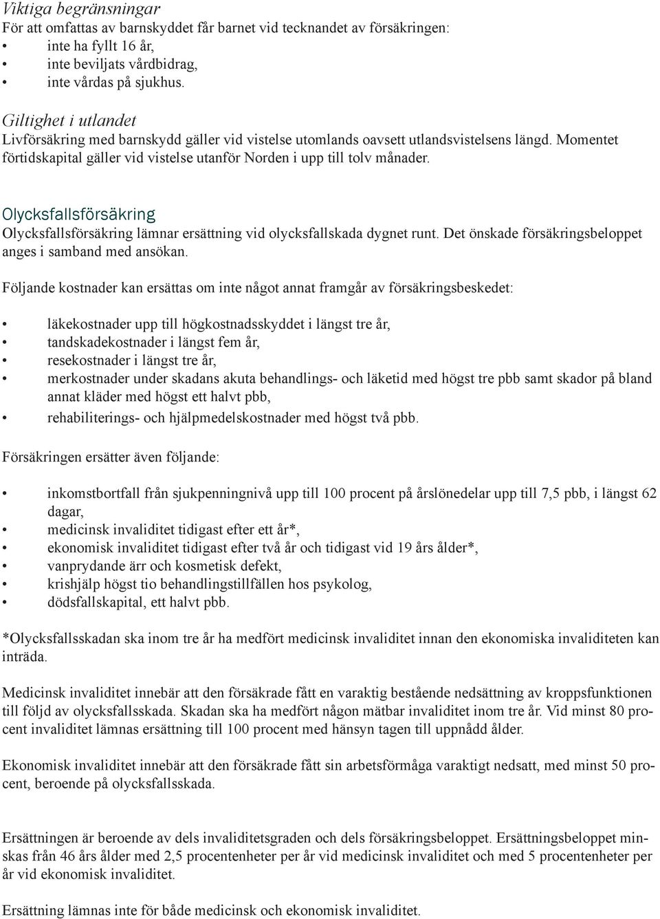 Olycksfallsförsäkring Olycksfallsförsäkring lämnar ersättning vid olycksfallskada dygnet runt. Det önskade försäkringsbeloppet anges i samband med ansökan.