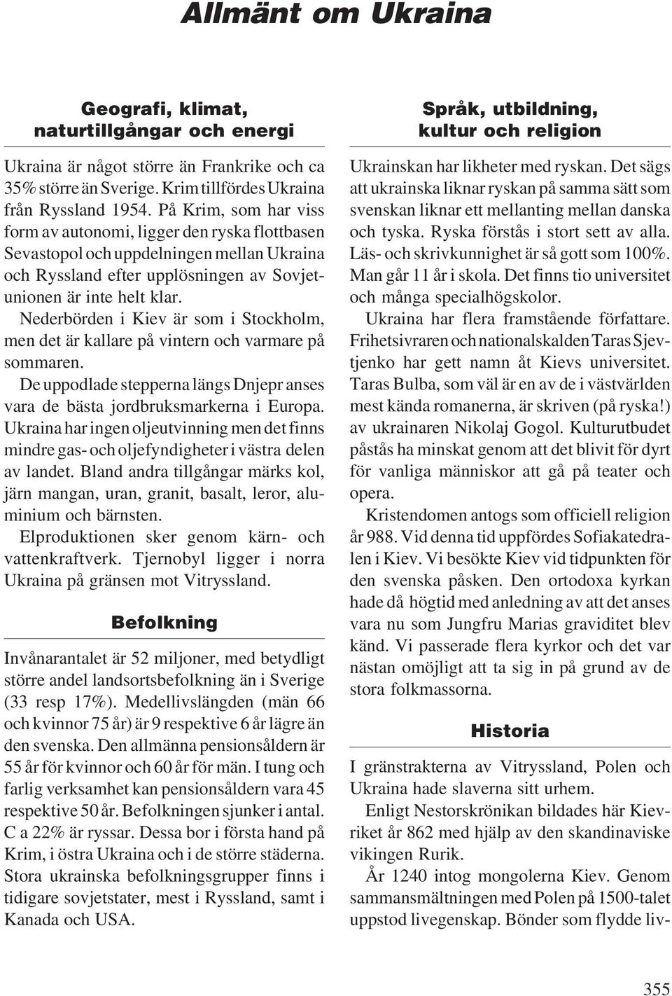 Nederbörden i Kiev är som i Stockholm, men det är kallare på vintern och varmare på sommaren. De uppodlade stepperna längs Dnjepr anses vara de bästa jordbruksmarkerna i Europa.