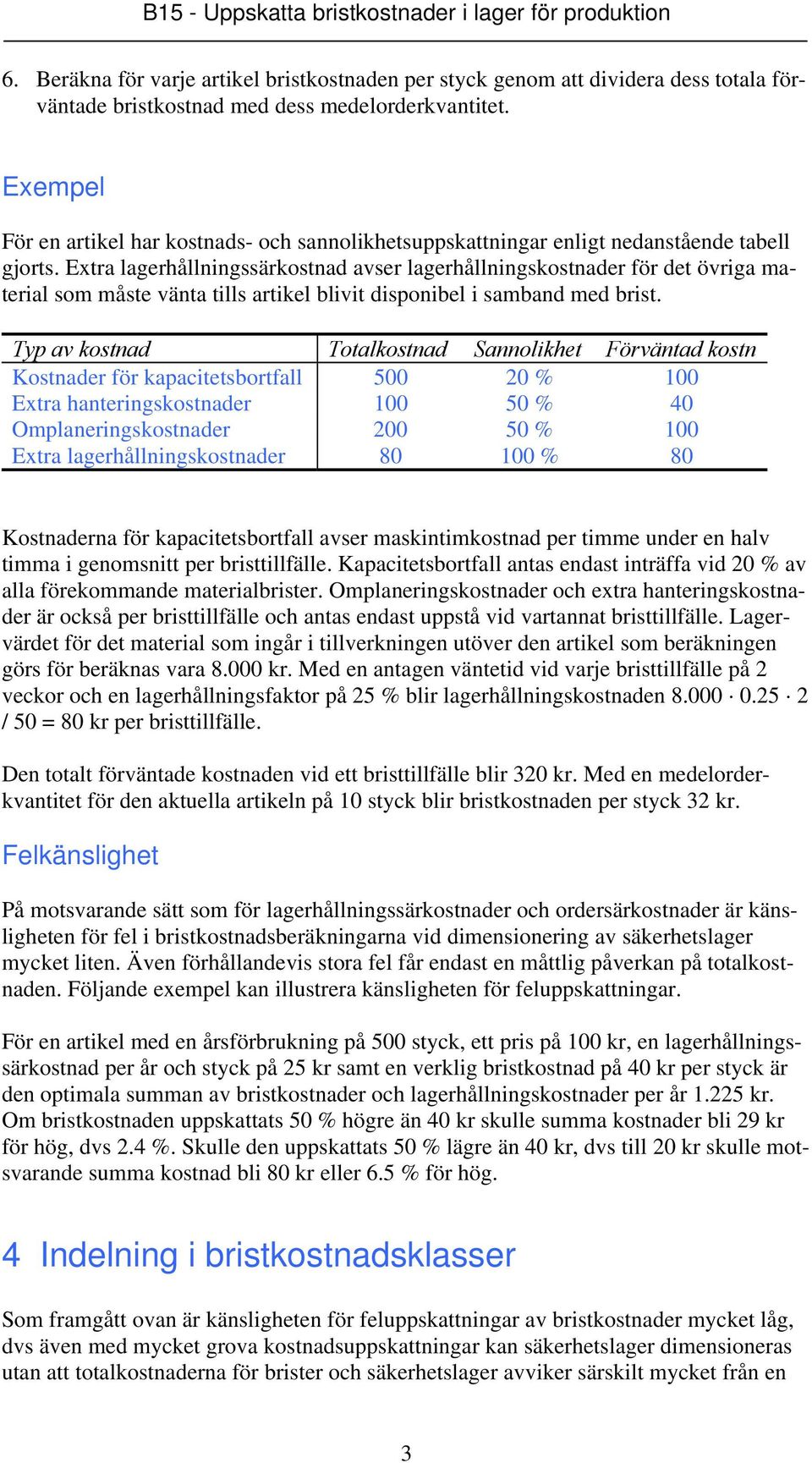 Extra lagerhållningssärkostnad avser lagerhållningskostnader för det övriga material som måste vänta tills artikel blivit disponibel i samband med brist.