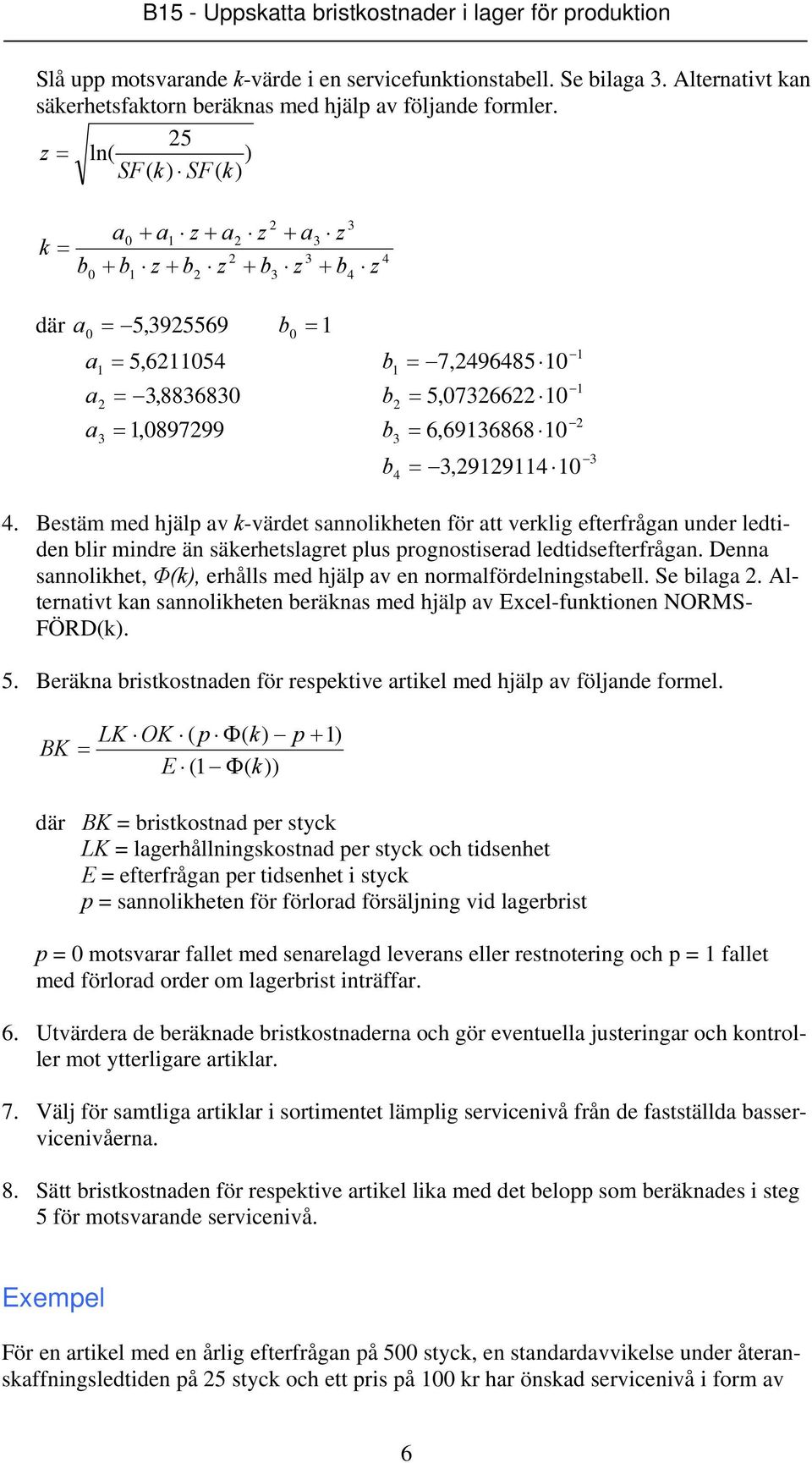 6,6916868 10 b4 =,919114 10 4. Bestäm med hjälp av k-värdet sannolikheten för att verklig efterfrågan under ledtiden blir mindre än säkerhetslagret plus prognostiserad ledtidsefterfrågan.