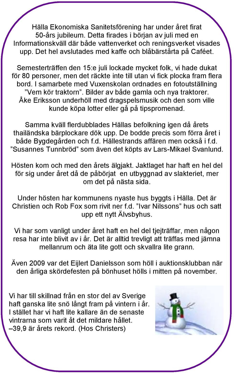 I samarbete med Vuxenskolan ordnades en fotoutställning Vem kör traktorn. Bilder av både gamla och nya traktorer.