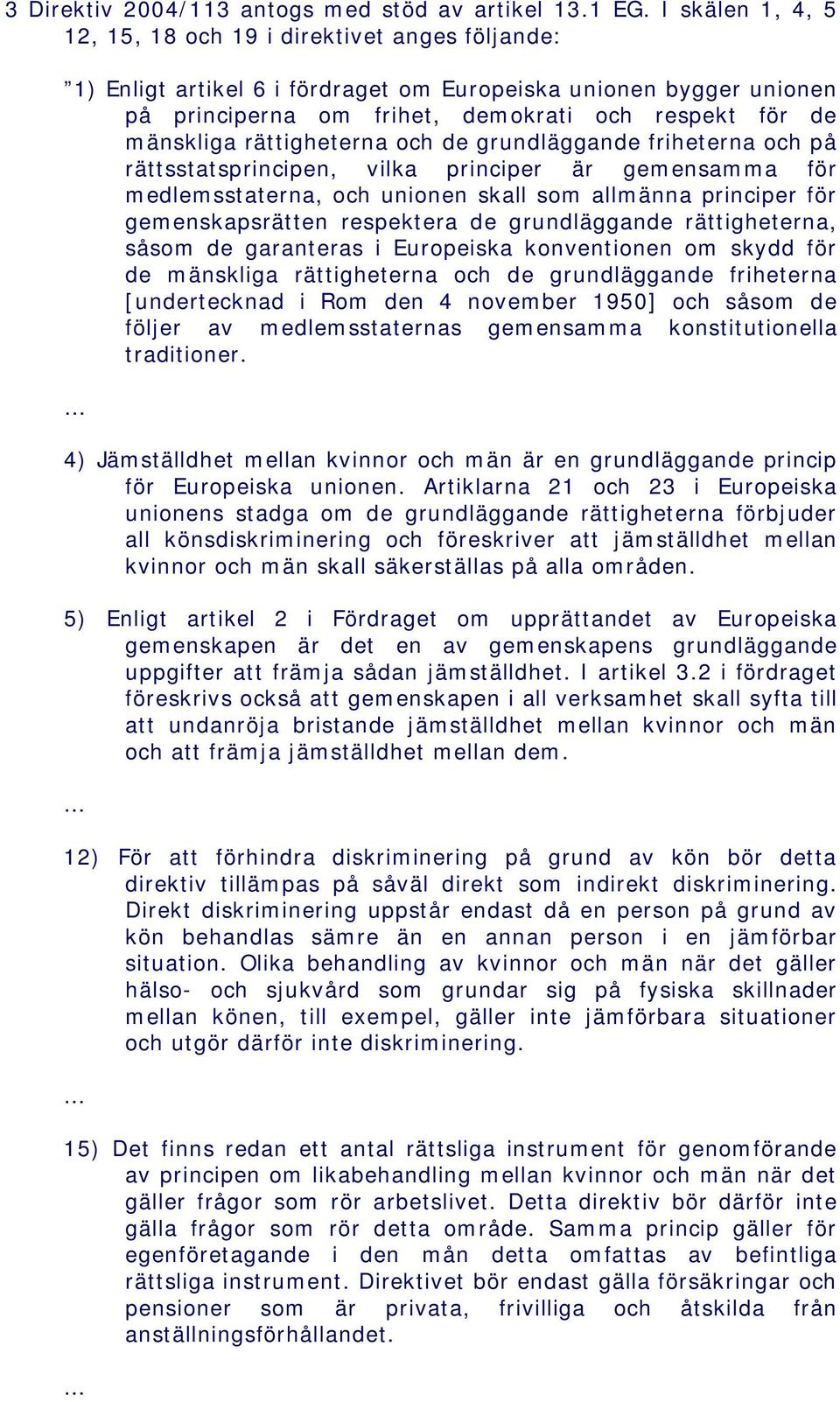 rättigheterna och de grundläggande friheterna och på rättsstatsprincipen, vilka principer är gemensamma för medlemsstaterna, och unionen skall som allmänna principer för gemenskapsrätten respektera