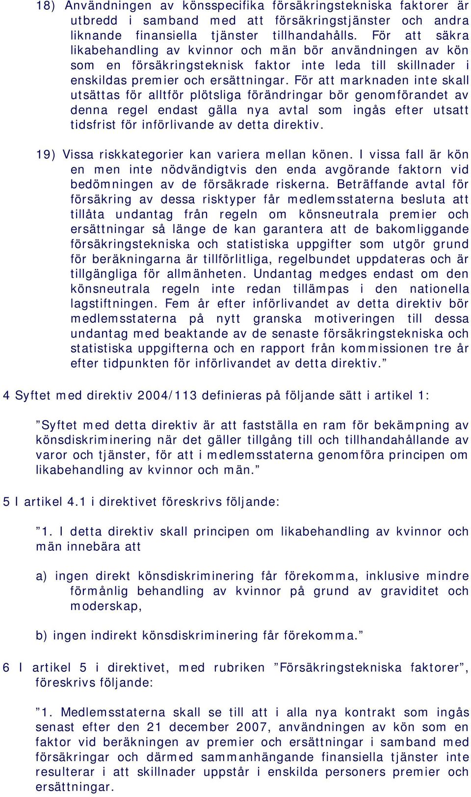 För att marknaden inte skall utsättas för alltför plötsliga förändringar bör genomförandet av denna regel endast gälla nya avtal som ingås efter utsatt tidsfrist för införlivande av detta direktiv.