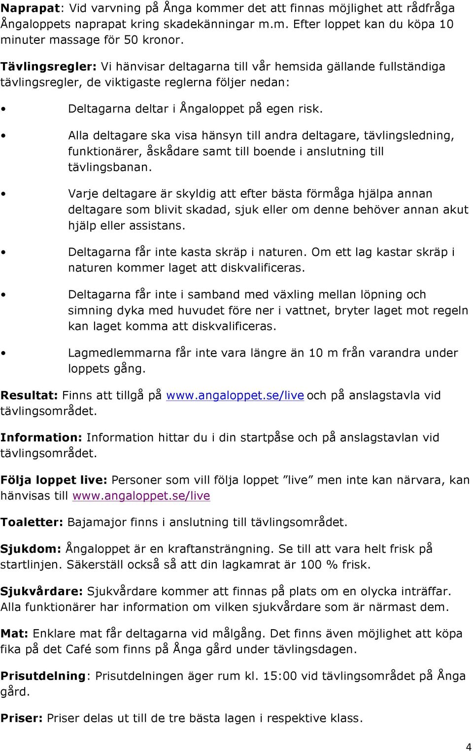 Alla deltagare ska visa hänsyn till andra deltagare, tävlingsledning, funktionärer, åskådare samt till boende i anslutning till tävlingsbanan.