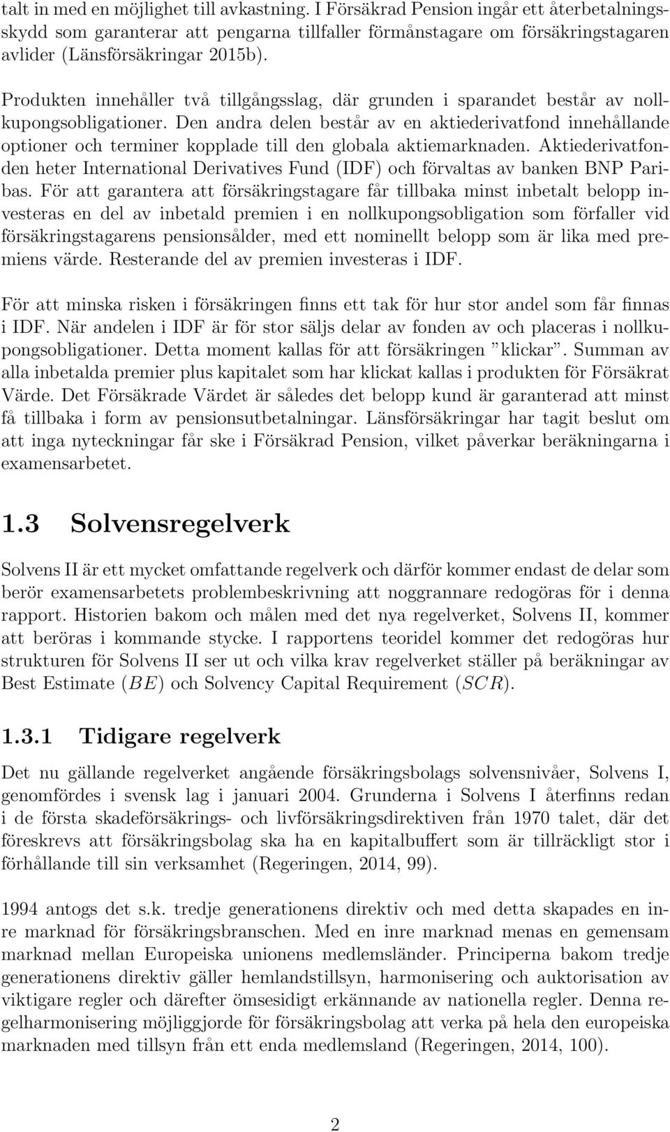 Den andra delen består av en aktiederivatfond innehållande optioner och terminer kopplade till den globala aktiemarknaden.